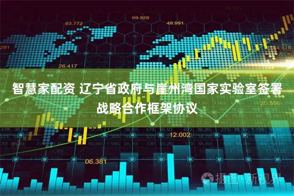 智慧家配资 辽宁省政府与崖州湾国家实验室签署战略合作框架协议