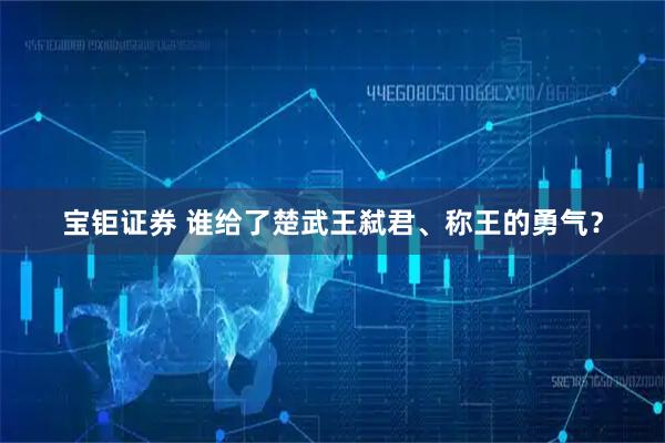 宝钜证券 谁给了楚武王弑君、称王的勇气？