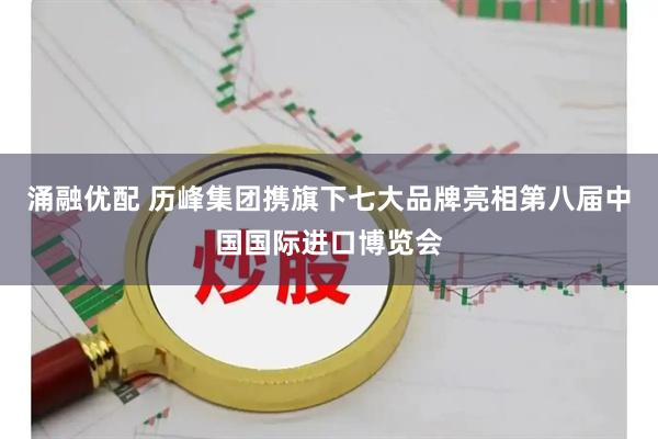 涌融优配 历峰集团携旗下七大品牌亮相第八届中国国际进口博览会