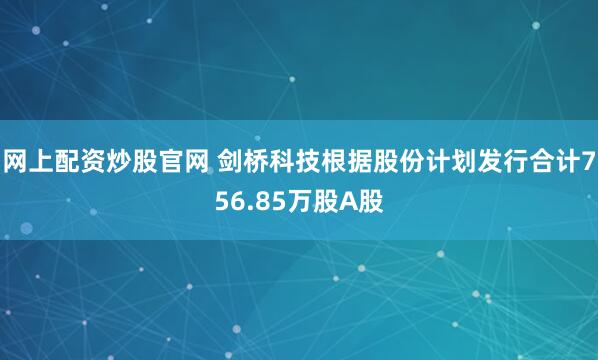 网上配资炒股官网 剑桥科技根据股份计划发行合计756.85万股A股