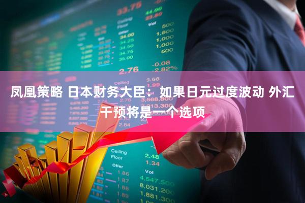 凤凰策略 日本财务大臣：如果日元过度波动 外汇干预将是一个选项