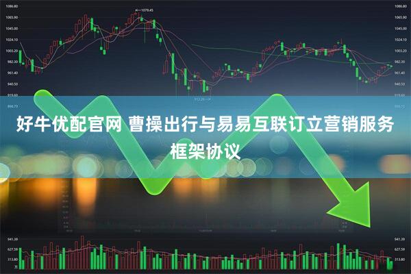 好牛优配官网 曹操出行与易易互联订立营销服务框架协议
