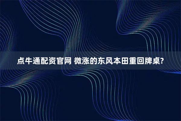 点牛通配资官网 微涨的东风本田重回牌桌?