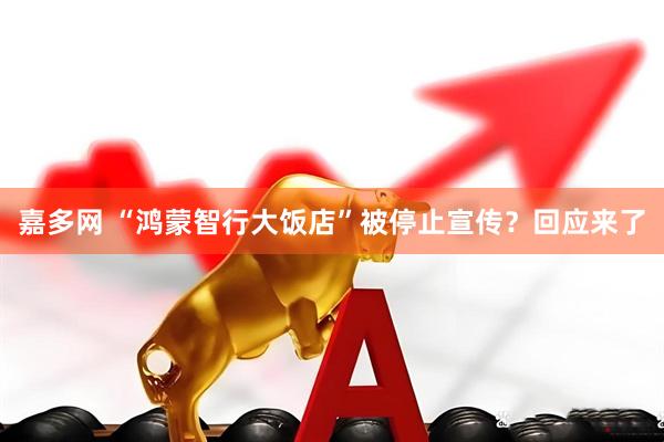 嘉多网 “鸿蒙智行大饭店”被停止宣传？回应来了