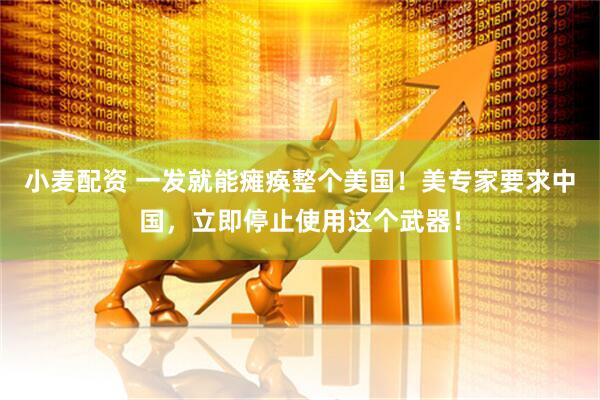 小麦配资 一发就能瘫痪整个美国！美专家要求中国，立即停止使用这个武器！