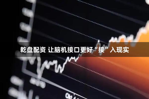 乾盘配资 让脑机接口更好“接”入现实