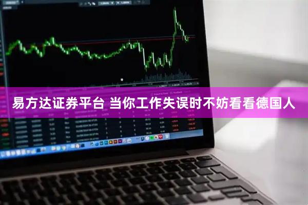 易方达证券平台 当你工作失误时不妨看看德国人