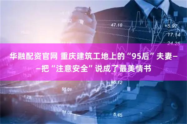 华融配资官网 重庆建筑工地上的“95后”夫妻——把“注意安全”说成了最美情书